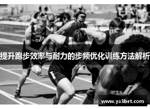 提升跑步效率与耐力的步频优化训练方法解析